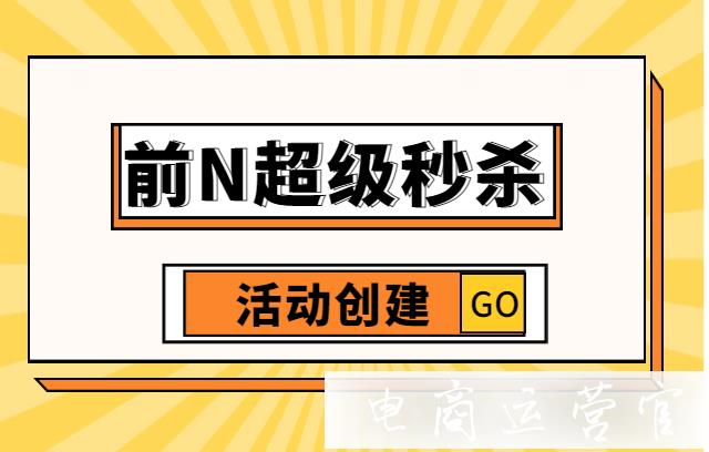 天貓前N超級秒殺活動怎么設(shè)置?雙11前n秒殺活動創(chuàng)建指南